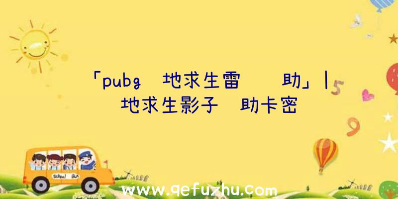 「pubg绝地求生雷达辅助」|绝地求生影子辅助卡密